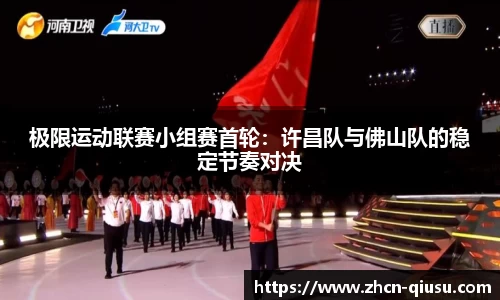 极限运动联赛小组赛首轮：许昌队与佛山队的稳定节奏对决
